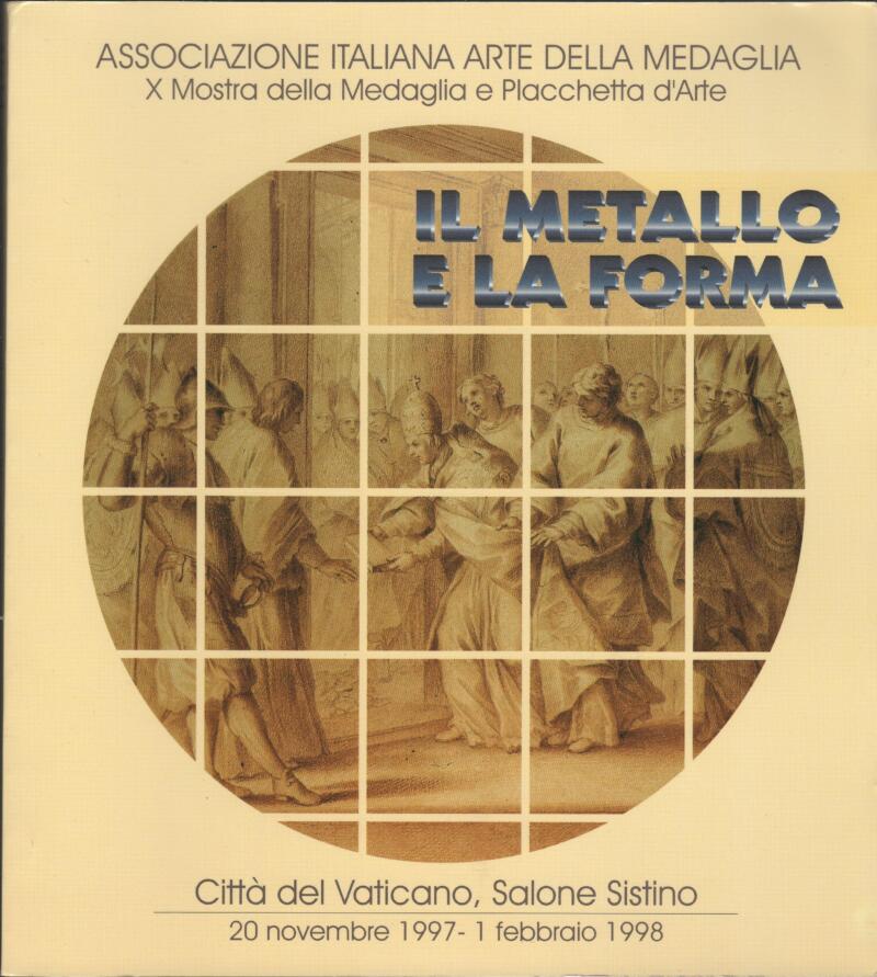 Associazione Italiana Arte della Medaglia, X Mostra della Medaglia e Placchetta d'Arte Il metallo e la forma Città del Vaticano, Salone Sistimo 20 novembre 1997 - 1 febbraio 1998